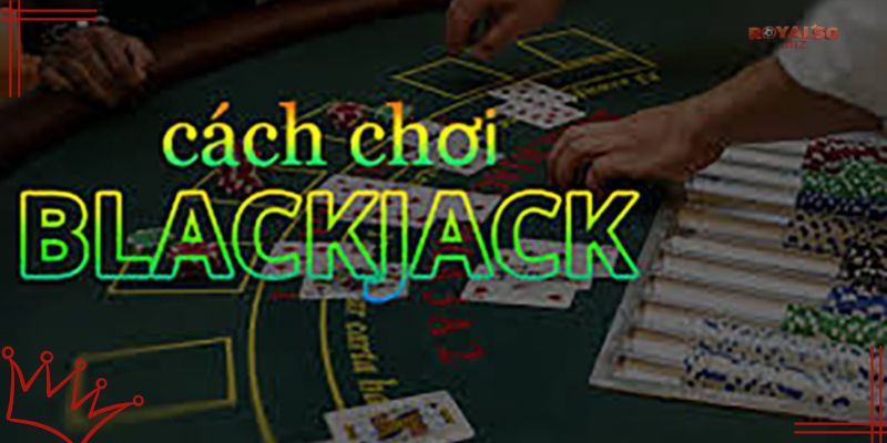 Luật chơi chi tiết Blackjack